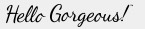 <h4>Hello Gorgeous</h4>